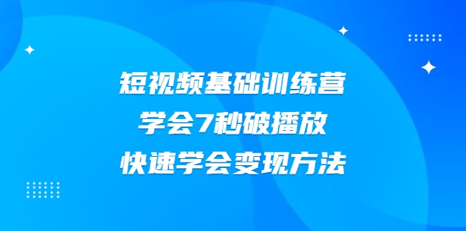 2021短视频基础训练营，学会7秒破播放，快速学会变现方法-互联网资源大全网