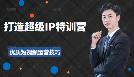 超级IP特训营:表演表达、高效输出优质短视频运营技巧,价值999元-互联网资源大全网