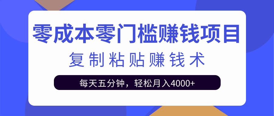 零成本零门槛赚钱项目之复制粘贴赚钱术，每天五分钟轻松月入4000+-互联网资源大全网
