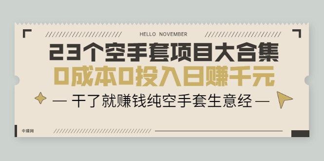 23个空手套项目大合集，0成本0投入日赚千元，干了就赚钱纯空手套生意经-互联网资源大全网