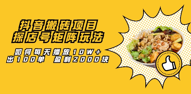 抖音搬砖项目:探店号矩阵玩法,如何每天播放10W+出100单 盈利2000块-互联网资源大全网