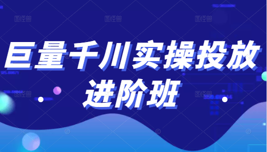 巨量千川实操投放进阶班，投放策略、方案，复盘模型和数据异常全套解决方法-互联网资源大全网