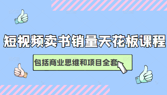 短视频卖书销量天花板培训课,包括商业思维和项目全套教程-互联网资源大全网