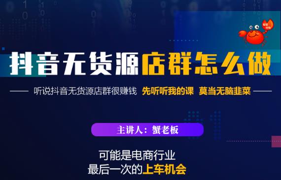 蟹老板·抖音无货源店群怎么做,吊打市面一大片《抖音无货源店群》的课程-互联网资源大全网