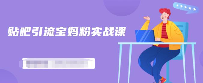 百度贴吧引流宝妈粉实战课,小白也可以日引100+精准粉-互联网资源大全网