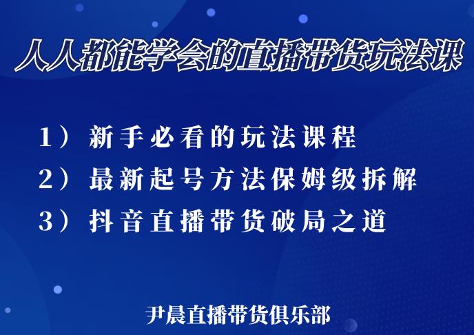 尹晨三大直播带货玩法课：10亿GMV操盘手，为你像素级拆解当前最热门的3大玩法-互联网资源大全网
