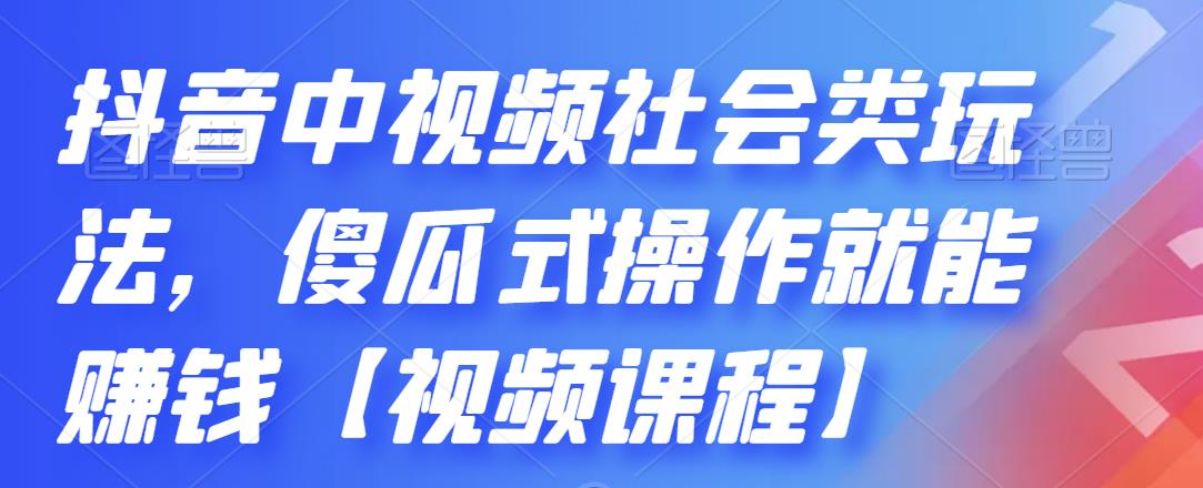 抖音中视频社会类玩法,傻瓜式操作就能赚钱【视频课程】-互联网资源大全网