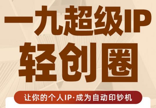 王一九:超级IP轻创圈，让你的个人IP，成为自动印钞机-互联网资源大全网