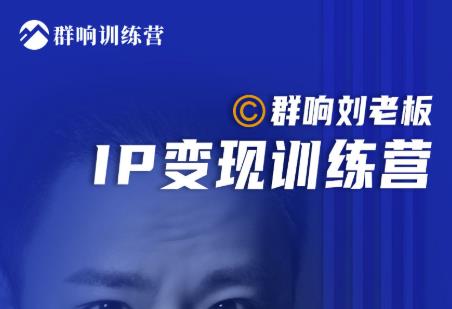 群响刘老板·IP变现训练营第6期:教你搞流量新姿势,IP打造获客私域经营-互联网资源大全网