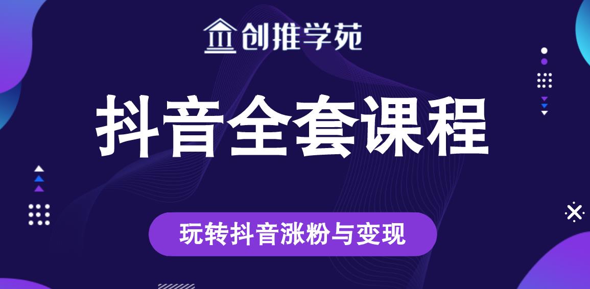 创推学苑抖音赚钱全套课程,玩转抖音涨粉与变现-互联网资源大全网