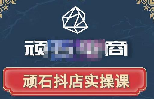 顽石电商·抖店自然流线上实操课【2022版】，从零教你做抖音小店-互联网资源大全网