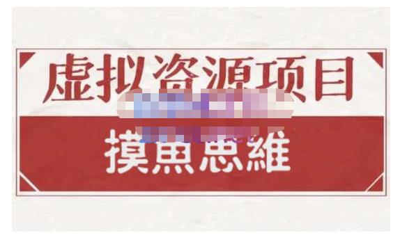 摸鱼思维·虚拟资源掘金课，虚拟资源的全套玩法 价值1880元-互联网资源大全网
