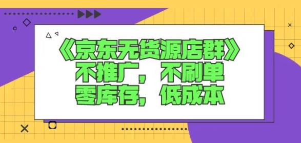 诺思星商学院京东无货源店群课:不推广,不刷单,零库存,低成本-互联网资源大全网