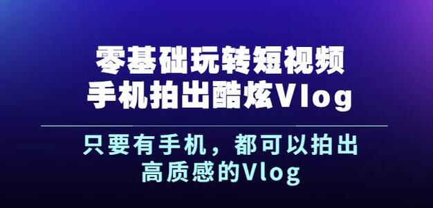 杨精坤零基础玩转短视频手机拍出酷炫Vlog,只要有手机就可以拍出高质感的Vlog-互联网资源大全网