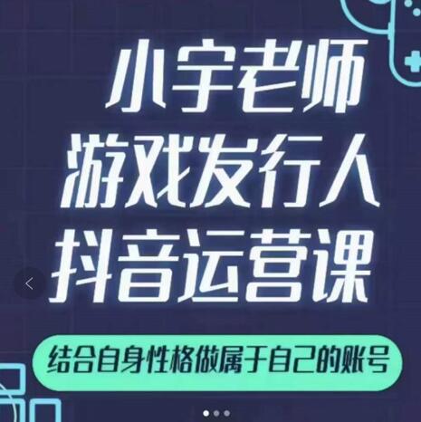 小宇老师游戏发行人实战课,非常适合想把抖音做个副业的人,或者2次创业的人-互联网资源大全网