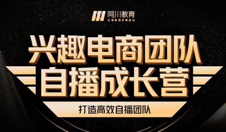 兴趣电商团队自播成长营，解密直播流量获取承接放大的核心密码-互联网资源大全网