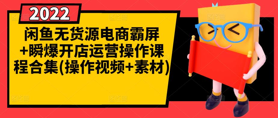 闲鱼无货源电商霸屏+瞬爆开店运营操作课程合集(操作视频+素材)-互联网资源大全网