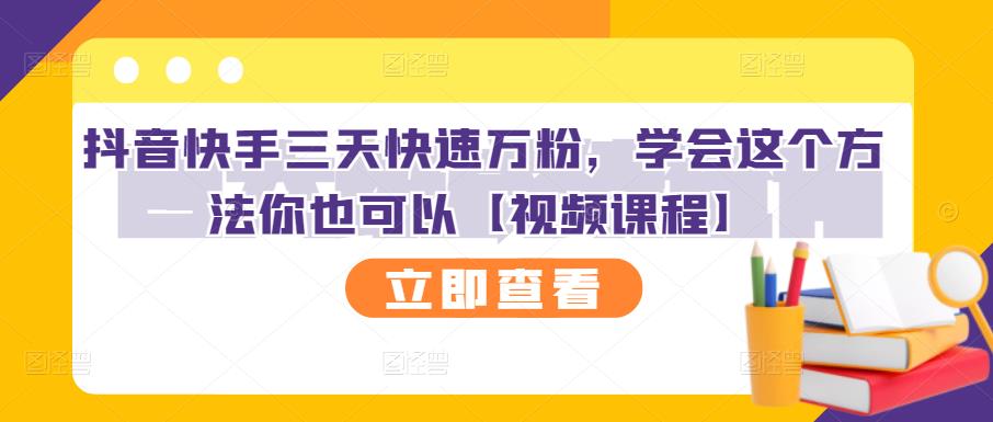 抖音快手三天快速万粉,学会这个方法你也可以【视频课程】-互联网资源大全网