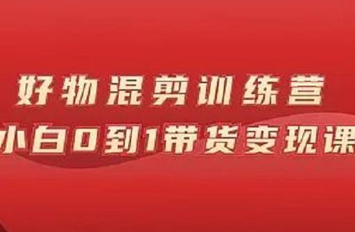 万三好物混剪训练营:小白0到1带货变现课-互联网资源大全网