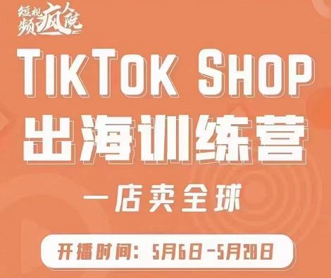 疯人院:TikTok Shop出海训练营（一店卖全球)，出海抢占全球新流量-互联网资源大全网