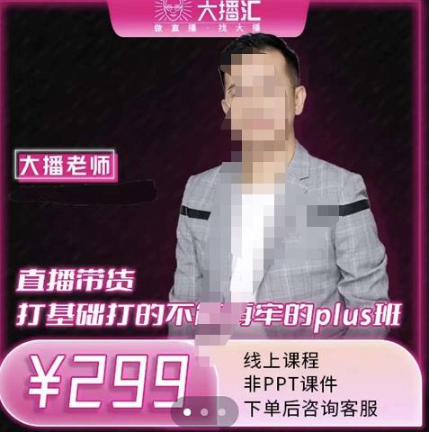 大播·直播带货打基础打得不能在牢的Plus课，深度解析抖音底层逻辑和体系化运营思-互联网资源大全网