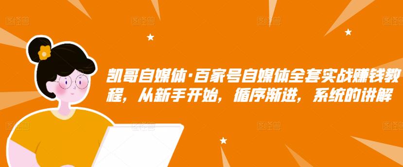 凯哥自媒体·百家号自媒体全套实战赚钱教程,从新手开始,循序渐进,系统的讲解-互联网资源大全网