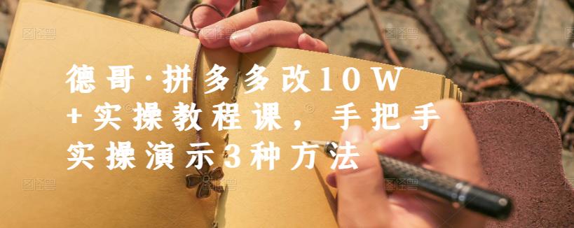 德哥·拼多多改10W+实操教程课,手把手实操演示3种方法-互联网资源大全网