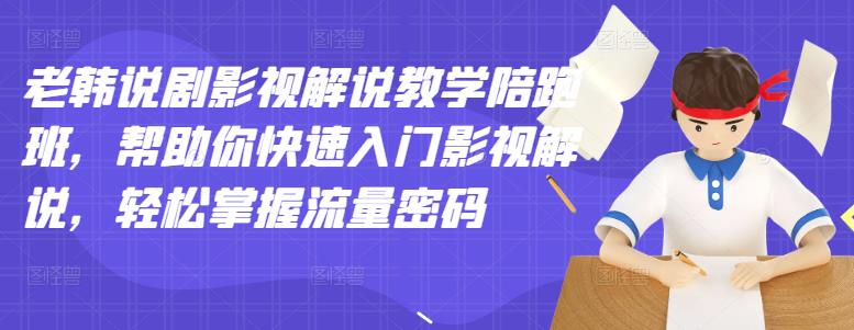 老韩说剧影视解说教学陪跑班,帮助你快速入门影视解说,轻松掌握流量密码-互联网资源大全网
