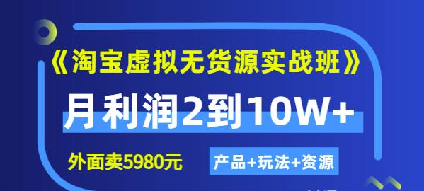 程哥《淘宝虚拟无货源实战班》线上第四期:月利润2到10W+(产品+玩法+资源)-互联网资源大全网