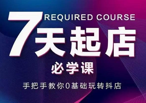抖音小店7天起店必学课,手把手教你0基础玩转抖店-互联网资源大全网