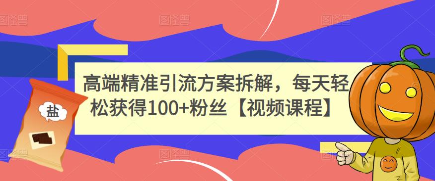 高端精准引流方案拆解，每天轻松获得100+粉丝【视频课程】-互联网资源大全网