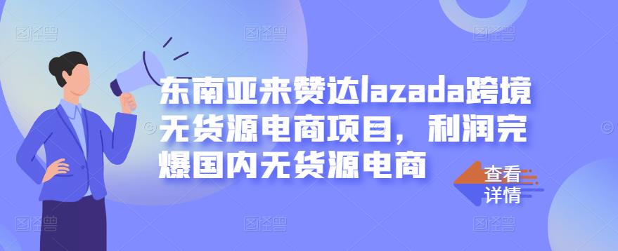 东南亚来赞达lazada跨境无货源电商项目，利润完爆国内无货源电商-互联网资源大全网