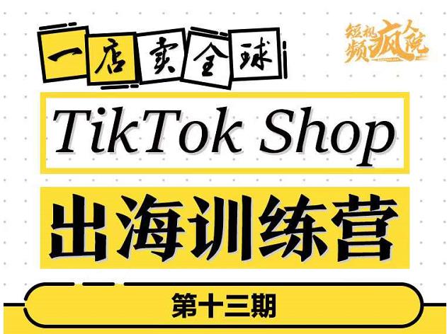 TikTokShop出海训练营(第十三期),打开全球流量新思维,出海抢占全球新流量,一店卖全球-互联网资源大全网