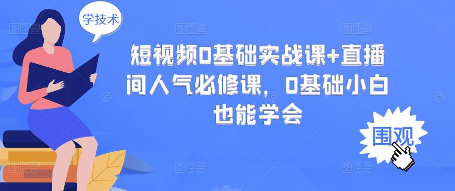 短视频0基础实战课+直播间人气必修课,0基础小白也能学会-互联网资源大全网