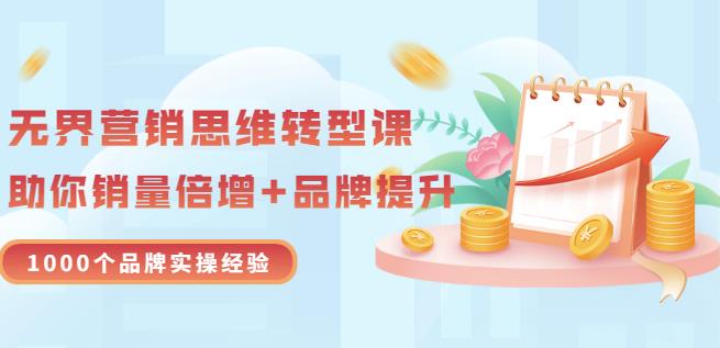 无界营销思维转型课：1000个品牌实操经验，助你销量倍增（20节视频）-互联网资源大全网