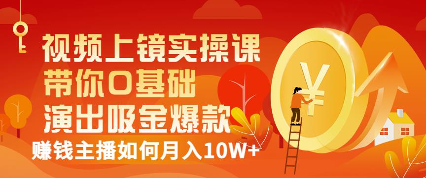 视频上镜实操课:带你0基础演出吸金爆款,赚钱主播如何月入10W+-互联网资源大全网