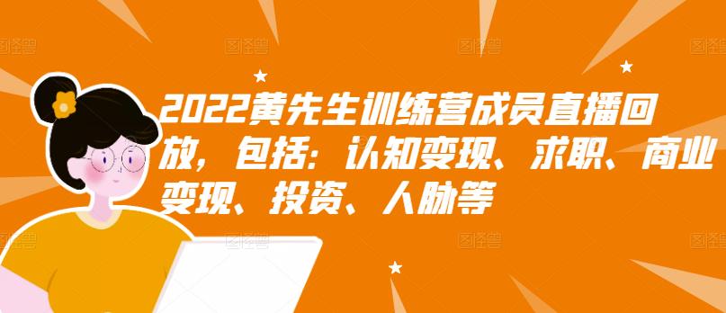 2022黄先生训练营成员直播回放，包括：认知变现、求职、商业变现、投资、人脉等-互联网资源大全网