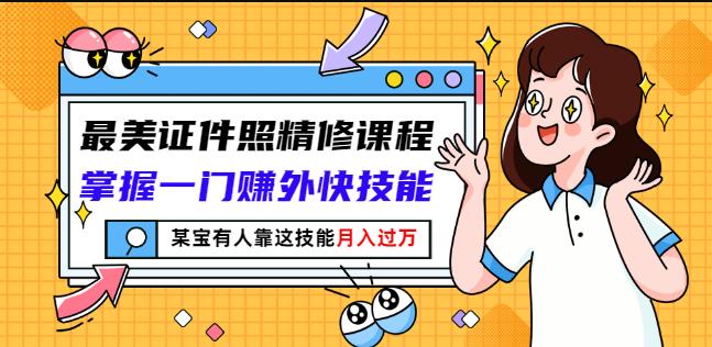 最美证件照精修课程:掌握一门赚外快技能,某宝有人靠这技能月入过万-互联网资源大全网