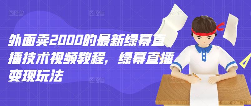 外面卖2000的最新绿幕直播技术视频教程,绿幕直播变现玩法-第一资源库