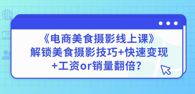 陈飞燕《电商美食摄影线上课》解锁美食摄影技巧+快速变现+工资or销量翻倍-互联网资源大全网