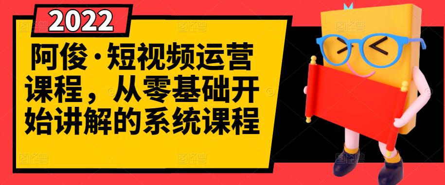阿俊·短视频运营课程,从零基础开始讲解的系统课程-互联网资源大全网