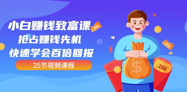 【全网最火】小白赚钱致富课:抢占赚钱先机快速学会百倍回报(25节视频)-互联网资源大全网