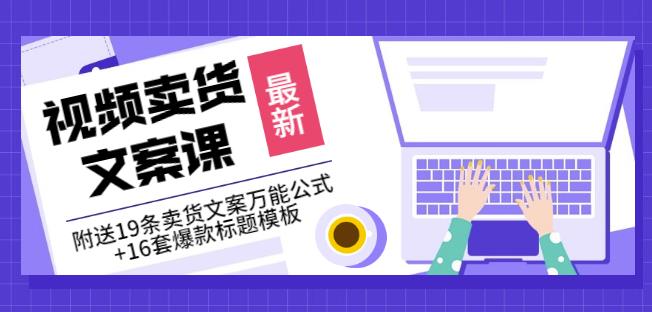 《视频卖货文案课》附送19条卖货文案万能公式+16套爆款标题模板-互联网资源大全网