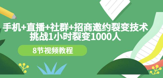 手机+直播+社群+招商邀约裂变技术:挑战1小时裂变1000人(8节视频教程)-互联网资源大全网