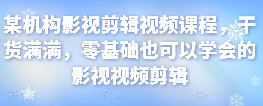 某机构影视剪辑视频课程，干货满满，零基础也可以学会的影视视频剪辑-互联网资源大全网
