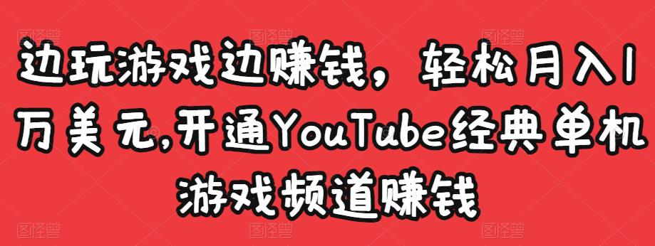 边玩游戏边赚钱，轻松月入1万美元，开通YouTube经典单机游戏频道赚钱-互联网资源大全网