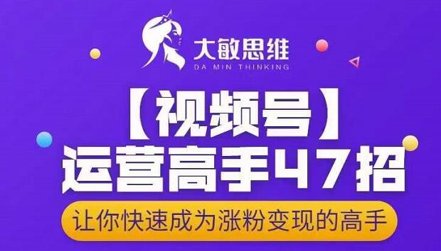 大敏思维-视频号运营高手47招，让你快速成为涨粉变现高手-互联网资源大全网