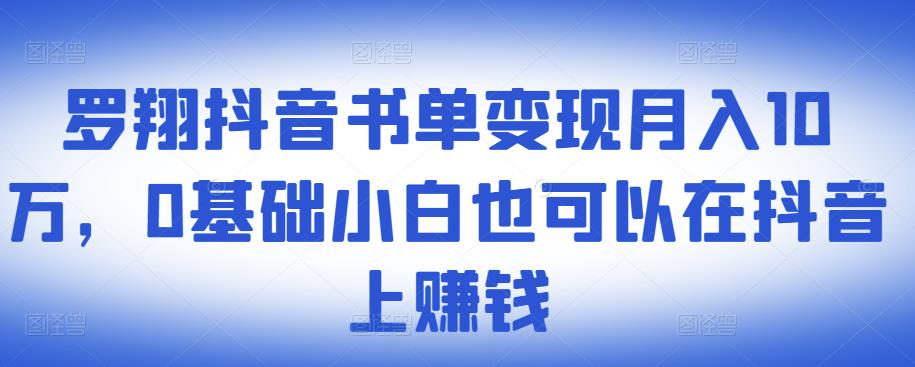 罗翔抖音书单变现月入10万,0基础小白也可以在抖音上赚钱-互联网资源大全网