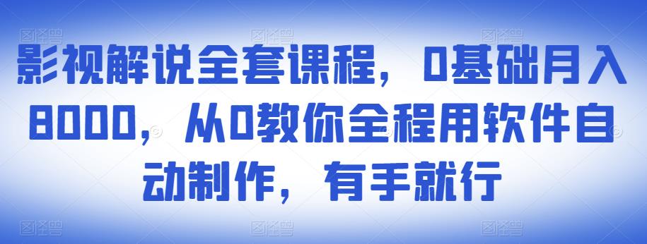 影视解说全套课程，0基础月入8000，从0教你全程用软件自动制作，有手就行-互联网资源大全网