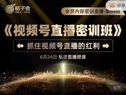 桔子会《视频号直播密训班》,抓住视频号直播的红利 价值12800-互联网资源大全网